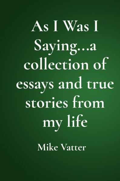 As I Was Saying...a collection of essays and true stories from my life