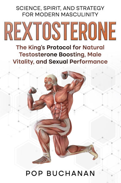 Rextosterone: The King's Protocol for Boosting Testosterone, Enhancing Libido, and Biohacking Male Vitality Naturally
