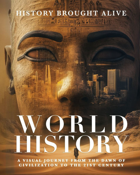 World History: A Visual Journey From The Dawn Of Civilization To 21st Century