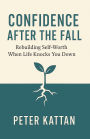 Confidence After the Fall: Rebuilding Self-Worth When Life Knocks You Down