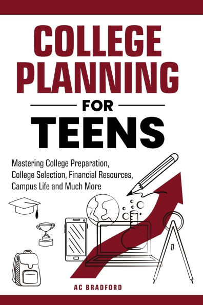 College Planning for Teens: Mastering College Preparation, College Selection, Financial Resources, Campus Life and Much More