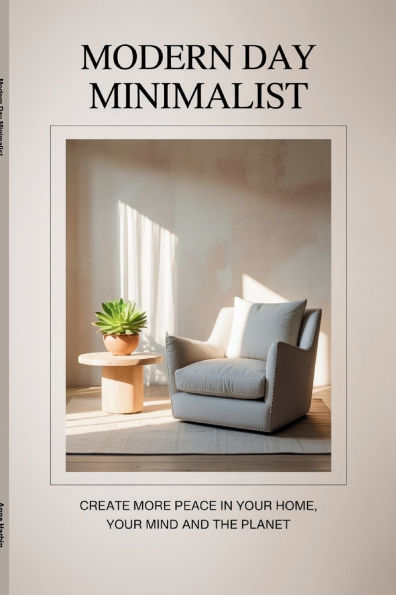 Modern Day Minimalist: Create More Peace for Your Home, Mind and the Planet