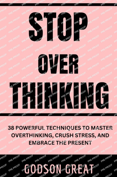 Stop Overthinking: 38 Powerful Techniques to Master Overthinking, Crush Stress, and Embrace the Present
