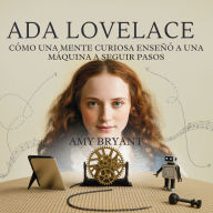 Title: Ada Lovelace: Cï¿½mo Una Mente Curiosa Enseï¿½ï¿½ A Una Mï¿½quina A Seguir Pasos, Author: Amy Bryant
