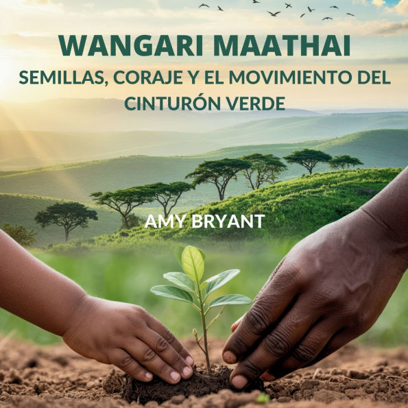 Wangari Maathai: Semillas, Coraje Y El Movimiento Del Cinturï¿½n Verde