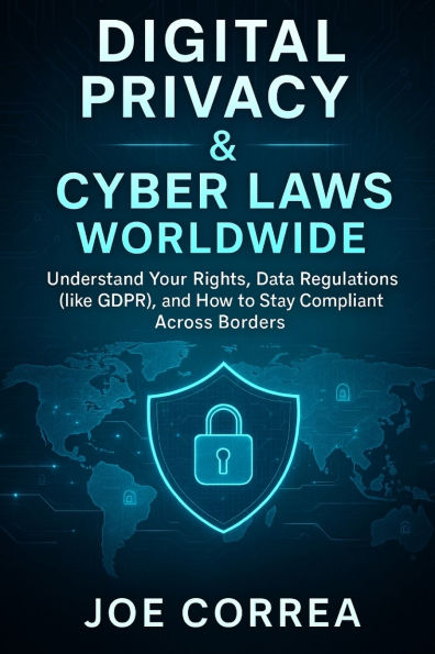 Digital Privacy & Cyber Laws Worldwide: Understand Your Rights, Data Regulations (like GDPR), and How to Stay Compliant Across Borders