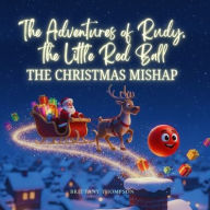 Title: The Adventures of Rudy, the Little Red Ball: The Christmas Mishap, Author: Brittany E Thompson