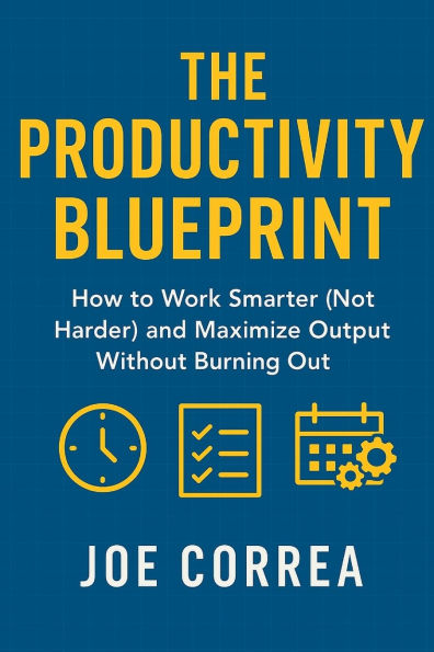 The Productivity Blueprint: How to Work Smarter (Not Harder) and Maximize Output Without Burning Out