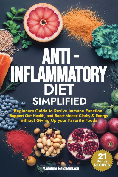 Anti-Inflammatory Diet Simplified: Beginners Guide to Revive Immune Function, Support Gut Health, and Boost Mental Clarity & Energy Without Giving Up your Favorite Foods