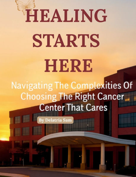 Healing Starts Here: Navigating The Complexities Of Choosing The Right Cancer Center That Cares