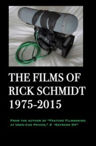 Title: The Films of Rick Schmidt 1975-2015/ NEW, FULL-COLOR w/DJ, 2025 Youtube Edition.: NOW INCLUDES 50+ LINKS to his UNDISCOVERED INDIE CLASSICS!, Author: Himself