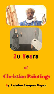 Title: 20 Years of Christian Paintings: 20 Years of Christian Paintings, Author: Antoine Jacques Hayes