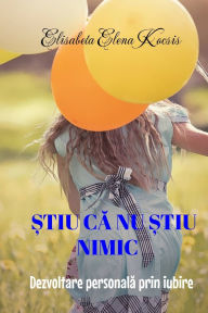 Title: Știu că nu știu nimic: Dezvoltare personală prin iubire, Author: Elisabeta Elena Kocsis