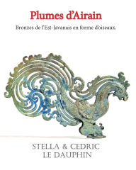 Title: Plumes d'airain: Bronze javanais en forme d'oiseaux, Author: Stella Et Cedric Le Dauphin