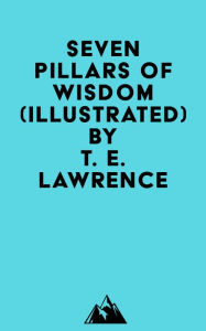 Title: Seven Pillars Of Wisdom (Illustrated), Author: T. E. Lawrence