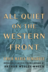 Title: All Quiet on the Western Front (Original Classic Translation by Arthur Wesley Wheen), Author: Erich Maria Remarque