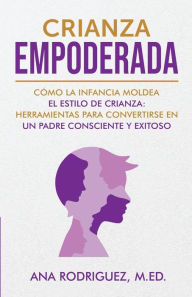 Title: CRIANZA EMPODERADA: Cï¿½mo la infancia moldea el estilo de crianza: herramientas para convertirse en un padre consciente y exitoso, Author: Ana Rodriguez