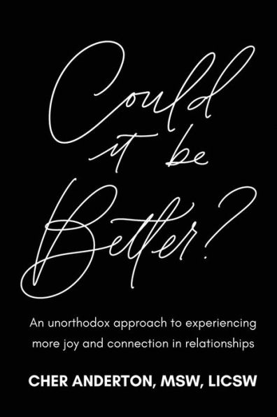 Could it be Better?: An unorthodox approach to experiencing more joy and connection in relationships