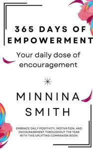 Title: 365 DAYS OF EMPOWERMENT: Your Daily Dose Of Encouragement, Author: Minnina Smith