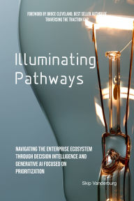 Title: Illuminating Pathways: Navigating the Enterprise Ecosystem Through Decision Intelligence and Generative AI Focused on Prioritization, Author: Skip Vanderburg