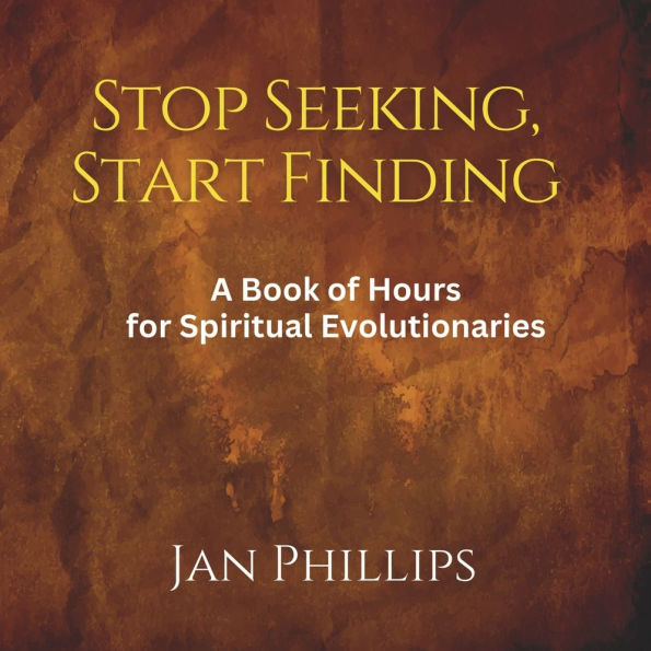 Stop Seeking, Start Finding: A Book of Hours for Spiritual Evolutionaries