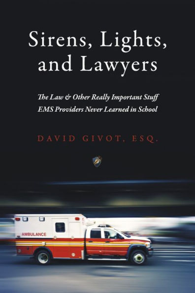 Sirens, Lights, and Lawyers: The Law & Other Really Important Stuff EMS Providers Never Learned School