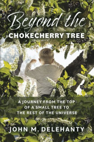 Online book downloading Beyond the Chokecherry Tree: A journey from the top of a small tree to the rest of the universe by John M Delehanty, John M Delehanty