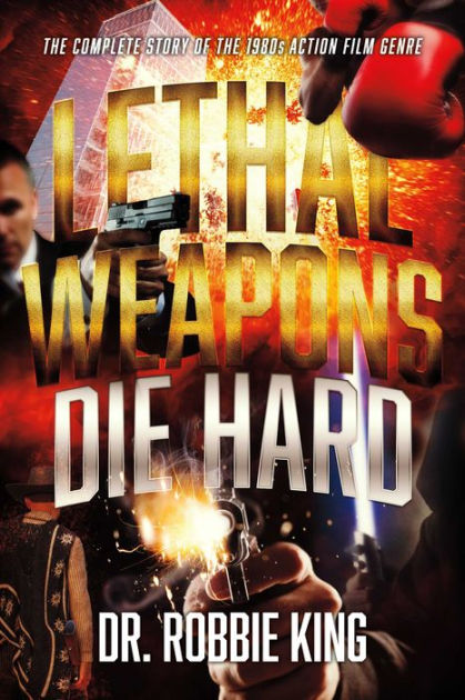 Lethal Weapons Die Hard: The Complete Story of the 1980s Action Film ...