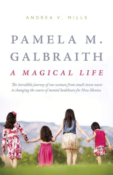 Pamela M. Galbraith: A Magical Life: the incredible journey of one woman from small-town nurse to changing course mental healthcare for New Mexico