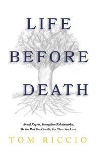 Android ebook free download Life Before Death: Avoid Regret, Strengthen Relationships, Be the Best You Can Be, For Those You Love 9798350912135  (English literature) by Tom Riccio