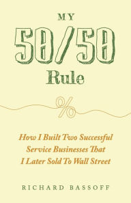 Download ebooks free by isbn My 50/50 Rule: How I Built Two Successful Service Businesses That I Later Sold to Wall Street