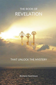 Free download books textile The Book of Revelation: Three Keys That Unlock the Mystery by Richard Hutchison 9798350925562 