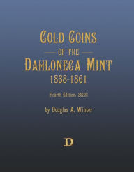 Title: Gold Coins of the Dahlonega Mint 1838-1861: Fourth Edition (2023), Author: Douglas Winter