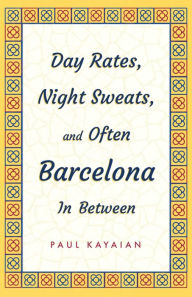 Title: Day Rates, Night Sweats, and Often Barcelona In Between, Author: Paul Kayaian