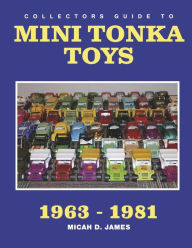 Title: Collectors Guide to Mini Tonka Toys 1963-1981, Author: Micah D James
