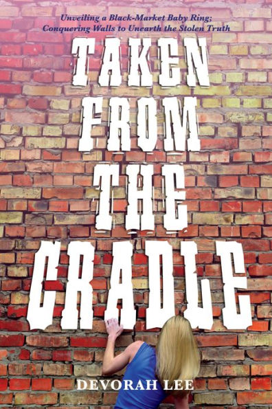 Taken From The Cradle: Unveiling a Black-Market Baby Ring; Conquering Walls to Unearth the Truth