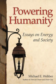 Title: Powering Humanity: Essays on Energy and Society, Author: Michael E Webber