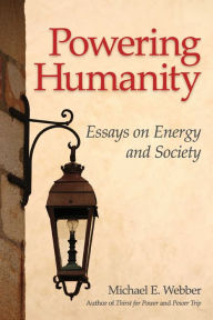 Title: Powering Humanity: Essays on Energy and Society, Author: Michael E. Webber