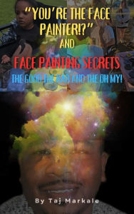 Title: You're the Face Painter!?: Face Painting Secrets The Good, The Bad, and The Oh My!, Author: Taj Markale