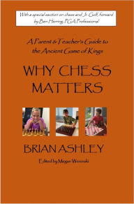 Title: Why Chess Matters: A Parent and Teacher's Guide to the Ancient Game of Kings, Author: Brian Ashley