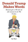 Donald Trump Makes Words: Illustrated guide to 101 dumb and awful statements by the 45th President