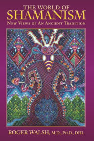 Title: The World of Shamanism: New Views of an Ancient Tradition, Author: Roger Walsh MD