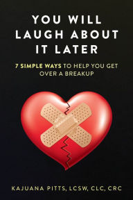 Title: YOU WILL LAUGH ABOUT IT LATER:: 7 SIMPLE WAYS TO HELP YOU GET OVER A BREAKUP, Author: KAJUANA PITTS