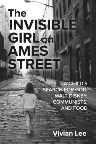 The Invisible Girl on Ames Street: A CHILD'S SEARCH FOR GOD, WALT DISNEY, COMMUNISTS, AND FOOD
