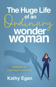 Ebooks download kindle The Huge Life of an Ordinary Wonder Woman: A Memoir of Learning to Love It All 9798350944631