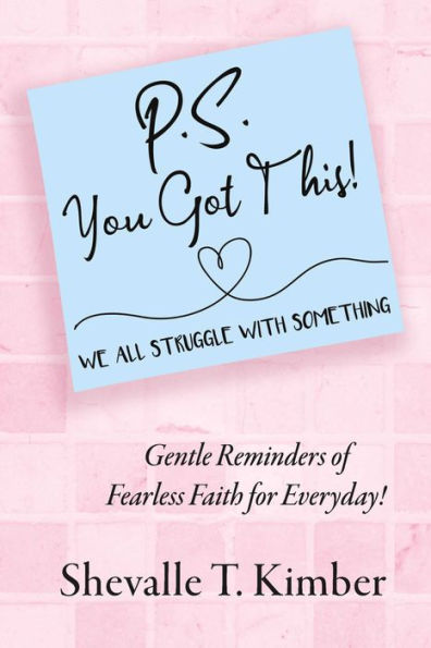 P.S. You Got This! We All Struggle with Something: Gentle Reminders of Fearless Faith for Everyday!