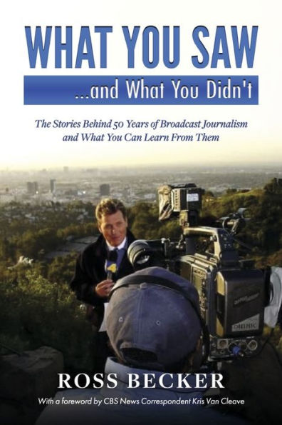 What You Saw...and Didn't: The Stories Behind 50 Years of Broadcast Journalism & Can Learn From Them