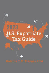 Title: 2023 U.S. Expatriate Tax Guide, Author: Katrina C.M. Haynes CPA