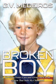 Title: Broken Boy: Surviving Foster Care and Giving Back to the System That Stole My Childhood, Author: G.V. Medeiros