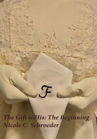 Title: The Gift is His: The Beginning, Author: Nicole  C. Schroeder